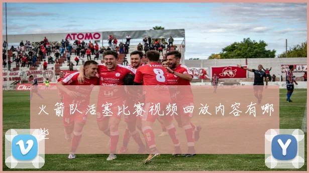 火箭队活塞比赛视频回放内容有哪些