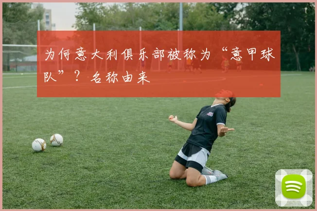 为何意大利俱乐部被称为“意甲球队”？名称由来