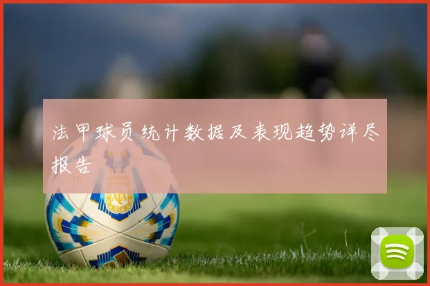 法甲球员统计数据及表现趋势详尽报告