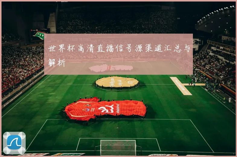 世界杯高清直播信号源渠道汇总与解析