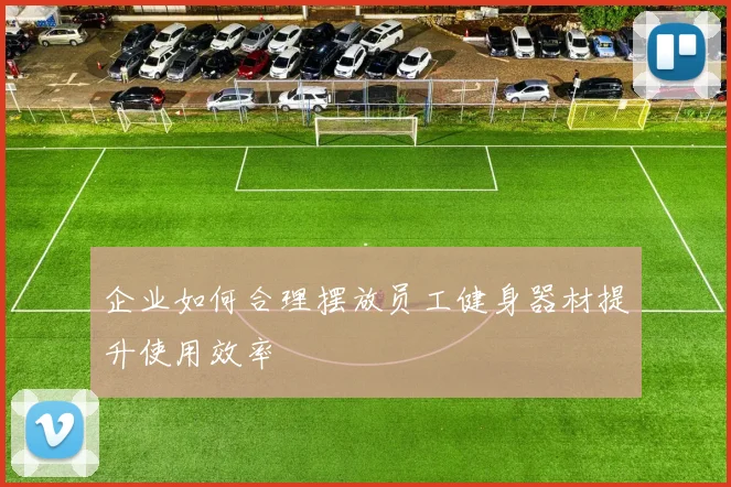 企业如何合理摆放员工健身器材提升使用效率