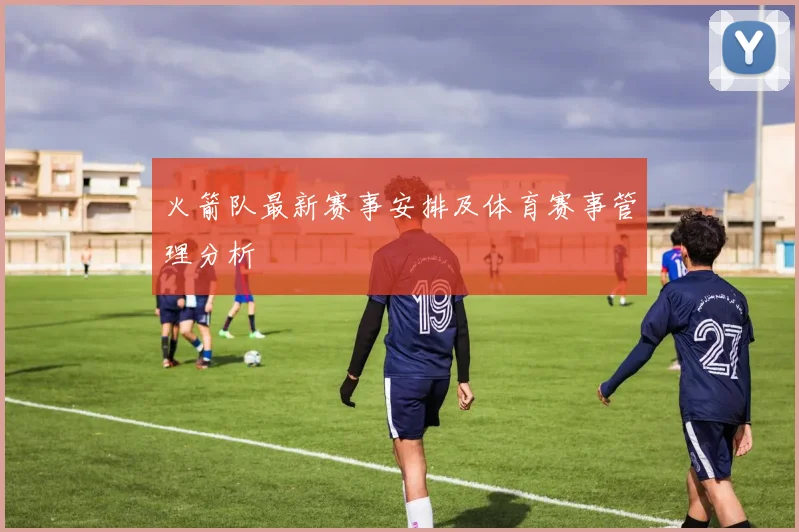 火箭队最新赛事安排及体育赛事管理分析