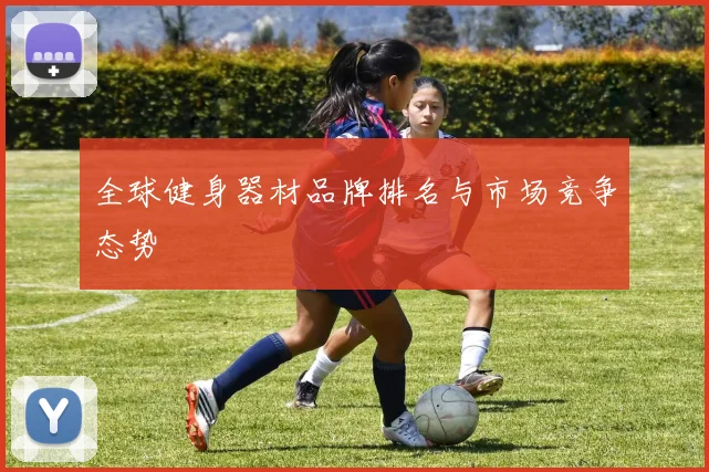 全球健身器材品牌排名与市场竞争态势