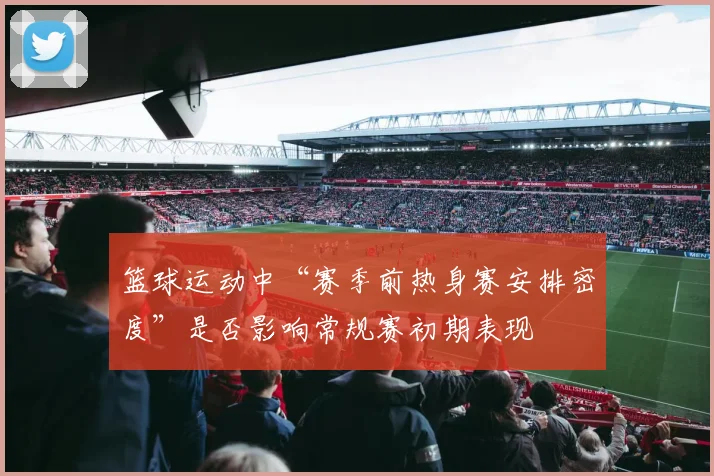 篮球运动中“赛季前热身赛安排密度”是否影响常规赛初期表现