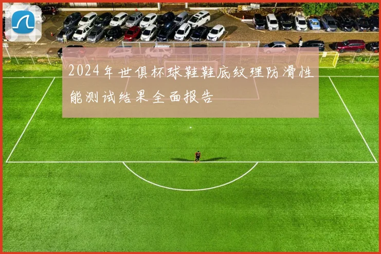 2024年世俱杯球鞋鞋底纹理防滑性能测试结果全面报告