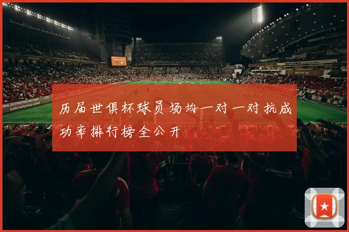 历届世俱杯球员场均一对一对抗成功率排行榜全公开